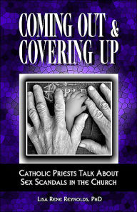 Coming Out & Covering Up: Catholic Priests Talk about Sex Scandals in the Church Lisa Rene Reynolds Author