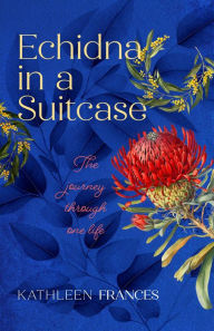 Echidna in a Suitcase: The journey through one life Kathleen Frances Author