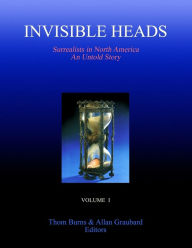 Invisible Heads: Surrealists in North America - An Untold Story, Volume 1 Thom Burns Author