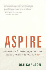 Aspire: 3 Powerful Strategies for Creating More of What You Want, Now Ole Carlson Author