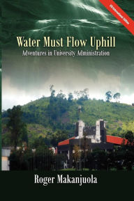Water Must Flow Uphill Adventures in University Administration Roger Makanjuola Author