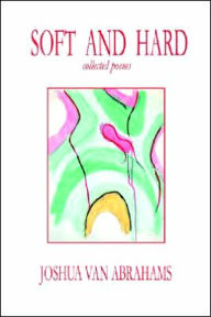 Soft and Hard: Collected Poems - Joshua Van Abrahams