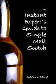 The Instant Expert's Guide to Single Malt Scotch: The Novice's Guide to Enjoying Single Malt Scotch Whisky - Kevin Erskine