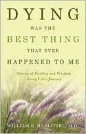 Dying Was the Best Thing That Ever Happened to Me: Stories of Healing and Wisdom along Life's Journey - William Hablitzel