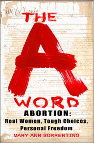 The A Word: Abortion - Real Women, Tough Choices, Personal Freedom - Mary Ann Sorrentino