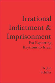 Irrational Indictment & Imprisonment: For Exporting Krytrons to Israel - Jon Schiller