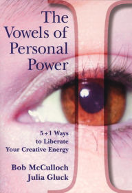 The Vowels of Perfect Power: 5+1 Ways to Liberate Your Creative Energy - Bob McCulloch