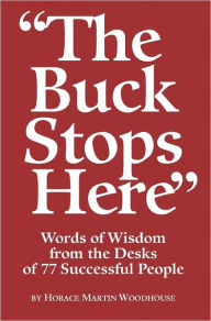 The Buck Stops Here: Words Of Wisdom From The Desks Of 77 Successful People - Horace Martin Woodhouse