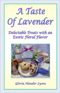 A Taste Of Lavender: Delectable Treats With An Exotic Floral Flavor - Gloria Hander Lyons