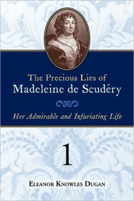The Precious Lies of Madeleine de ScudÃ¯Â¿Â½ry: Her Admirable and Infuriating Life. Book 1 Eleanor Knowles Dugan Author