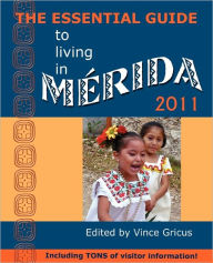 The Essential Guide to Living in Merida 2011: Including Tons of Visitor Information Vincent Gricus Editor