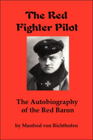 The Red Fighter Pilot: The Autobiography of the Red Baron Manfred Von Richthofen Author