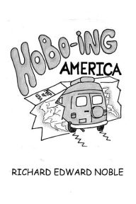 Hobo-Ing America: A Workingman's Tour Of The U.S.A. Richard Edward Noble Author