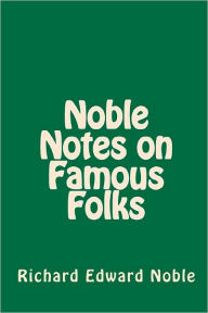Noble Notes on Famous Folks Richard Edward Noble Author