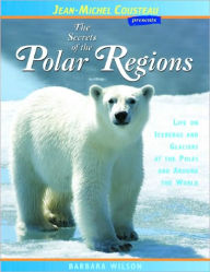 The Secrets of the Polar Regions: Life on Icebergs and Glaciers at the Poles and Around the World Barbara Wilson Author