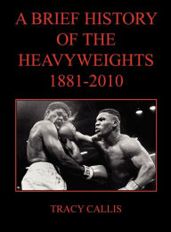 A Brief History of the Heavyweights 1881-2010 Tracy Callis Author