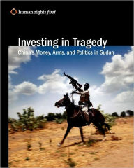 Investing In Tragedy: China'S Money, Arms, And Politics In Sudan Human Rights First Author