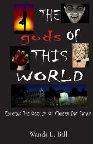 The gods Of This World: Exposing The Occults Of Modern Day Satan Wanda L. Ball Author