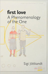 First Love: A Phenomenology of the One Sigi Jottkandt Author