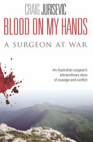 Blood on My Hands : A Surgeon at War - Craig Jurisevic