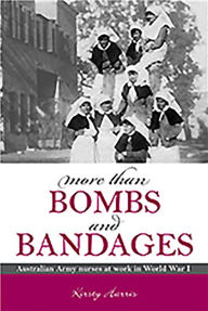 More Than Bombs and Bandages: Australian Army Nurses at Work in World War I Kirsty Harris Author