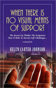 When There Is No Visual Means of Support: The Secrets Lie Within the Scripture! Nuts and Bolts to Survive Life Challenges - Helen Carter-Johnson