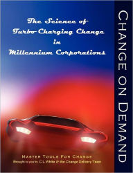 Change on Demand: The Science of Turbo Charging Change in Millennium Corporations - Cheryl L. White