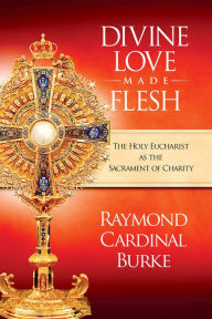 Divine Love Made Flesh: The Eucharist As the Sacrament of Charity Cardinal Raymond Author