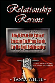Relationship Reruns: How To Break The Cycle of Choosing The Wrong People For The Right Relationships - Tanya White