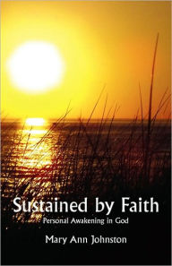 Sustained by Faith: Personal Awakening in God Mary Ann Johnston Author