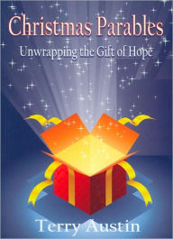 Christmas Parables: Unwrapping the Gift of Hope - Terry Austin
