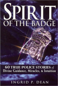 Spirit of the Badge: 60 True Police Stories of Divine Guidance, Miracles and Intuition - Ingrid Dean