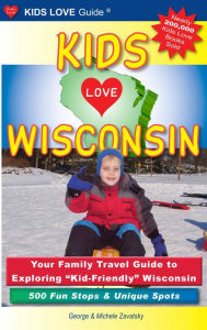 Kids Love Wisconsin: Your Family Travel Guide to Exploring Kid-Friendly Wisconsin - 500 Fun Stops and Unique Spots - Michele Zavatsky