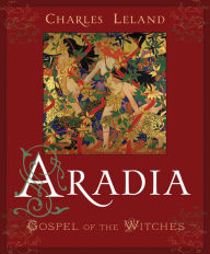 Aradia: The Gospel of the Witches Charles Godfrey Leland Author