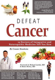 Defeat Cancer: 15 Doctors of Integrative & Naturopathic Medicine Tell You How Connie Strasheim Author
