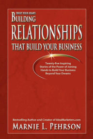 Trust Your Heart: Building Relationships That Build Your Business Marnie L Pehrson Author