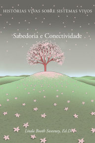 Sabedoria e Conectividade: Historias Vivas Sobre Sistemas Vivos - Linda Booth Sweeney
