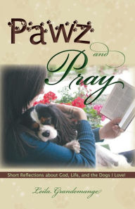 Pawz and Pray Short Reflections about God, Life, and the Dogs I Love! - Leila Grandemange