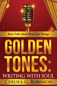 GOLDEN TONES: WRITING WITH SOUL: Real talk about real things Chelsea G. Robinson Author