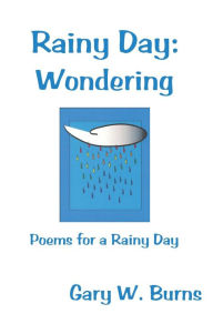 Rainy Day: Wondering: Poems for a Rainy Day Gary W. Burns Author