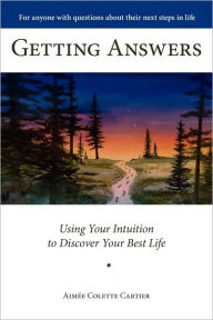 Getting Answers Using Your Intuition to Discover Your Best Life Aim e Colette Cartier Author