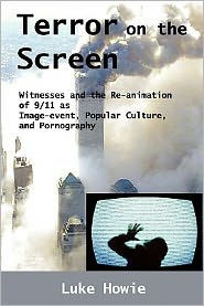 Terror on the Screen: Witnesses and the Reanimation of 9/11 as Image-Event, Popular Culture and Pornography Luke Howie Author