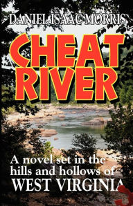 Cheat River: A novel set in the hills and hollows of West Virginia - Daniel Morris