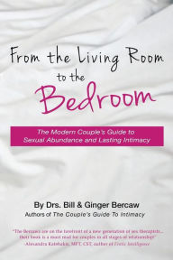 From the Living Room to the Bedroom: The Modern Couple's Guide to Sexual Abundance and Lasting Intimacy PsyD CST CSAT Bill and Ginger Bercaw Author