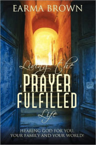 Living The Prayer Fulfilled Life Earma Brown Author