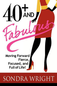 40+ and Fabulous: Moving Forward Fierce, Focused, and Full of Life! Sondra Wright Author