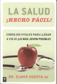 La salud Hecho facil! (Your Health Made Easy!): Consejos vitales para llegar a viejo lo mas joven posible! Elmer Huerta Author