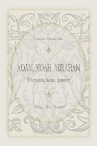 Adam, Noah, Abraham: Father, Son, Spirit Rex K Frost Author
