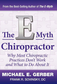 The E-Myth Chiropractor: Why Most Chiropractic Practices Don't Work and What to Do about It Michael E Gerber Author