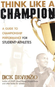 Think Like a Champion: A Guide to Championship Performance for Student-Athletes Dick DeVenzio Author